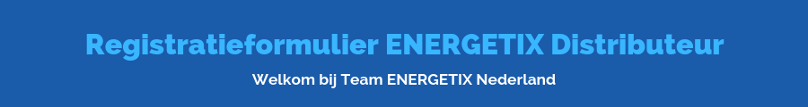 Inschrijfformulier Distributeur ENERGETIX | Welkom in ons Team
